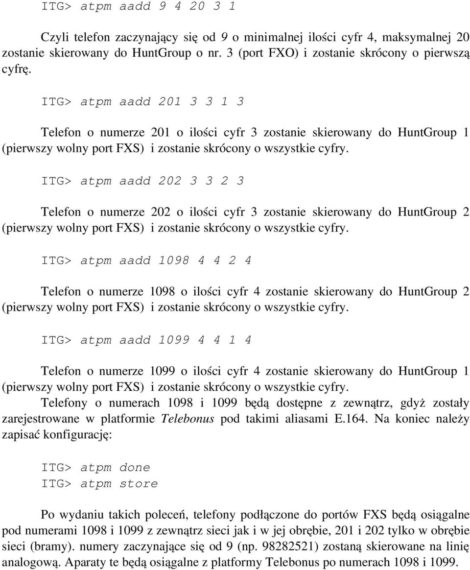 ITG> atpm aadd 1098 4 4 2 4 Telefon o numerze 1098 o ilości cyfr 4 zostanie skierowany do HuntGroup 2 ITG> atpm aadd 1099 4 4 1 4 Telefon o numerze 1099 o ilości cyfr 4 zostanie skierowany do