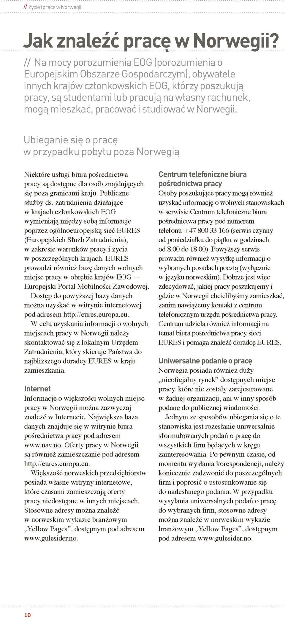 mieszkać, pracować i studiować w Norwegii. Ubieganie się o pracę w przypadku pobytu poza Norwegią Niektóre usługi biura pośrednictwa pracy są dostępne dla osób znajdujących się poza granicami kraju.