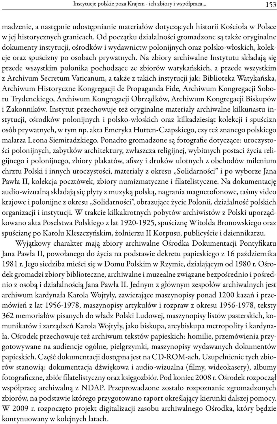 Na zbiory archiwalne Instytutu składają się przede wszystkim polonika pochodzące ze zbiorów watykańskich, a przede wszystkim z Archivum Secretum Vaticanum, a także z takich instytucji jak: Biblioteka
