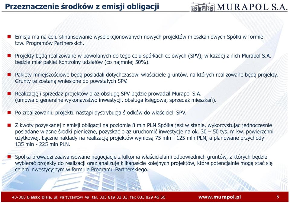 Pakiety mniejszościowe będą posiadali dotychczasowi właściciele gruntów, na których realizowane będą projekty. Grunty te zostaną wniesione do powstałych SPV.