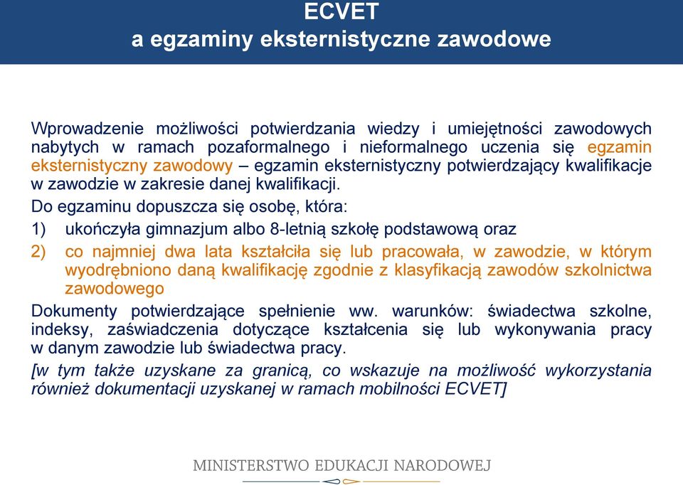 Do egzaminu dopuszcza się osobę, która: 1) ukończyła gimnazjum albo 8-letnią szkołę podstawową oraz 2) co najmniej dwa lata kształciła się lub pracowała, w zawodzie, w którym wyodrębniono daną