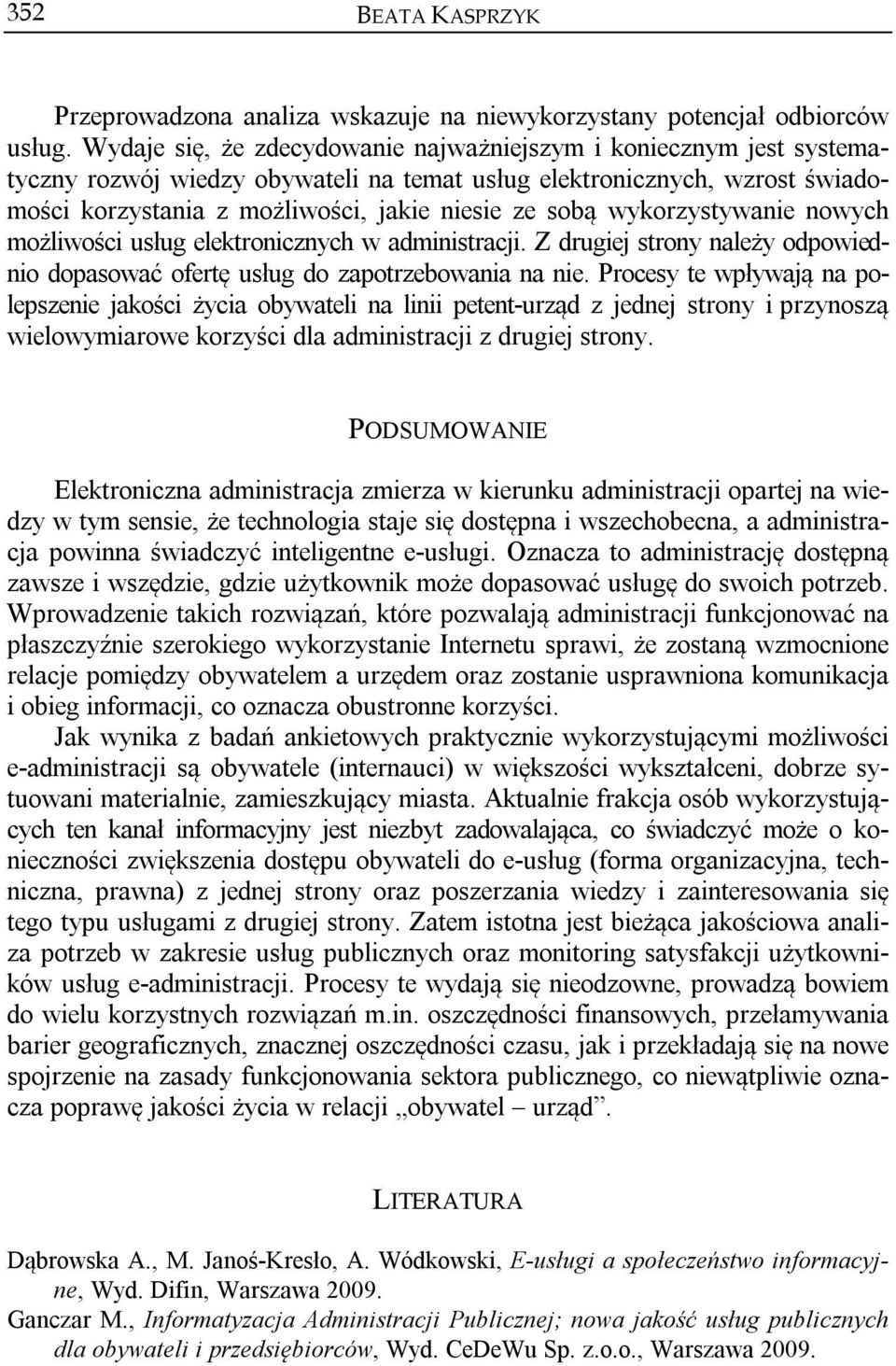 wykorzystywanie nowych możliwości usług elektronicznych w administracji. Z drugiej strony należy odpowiednio dopasować ofertę usług do zapotrzebowania na nie.