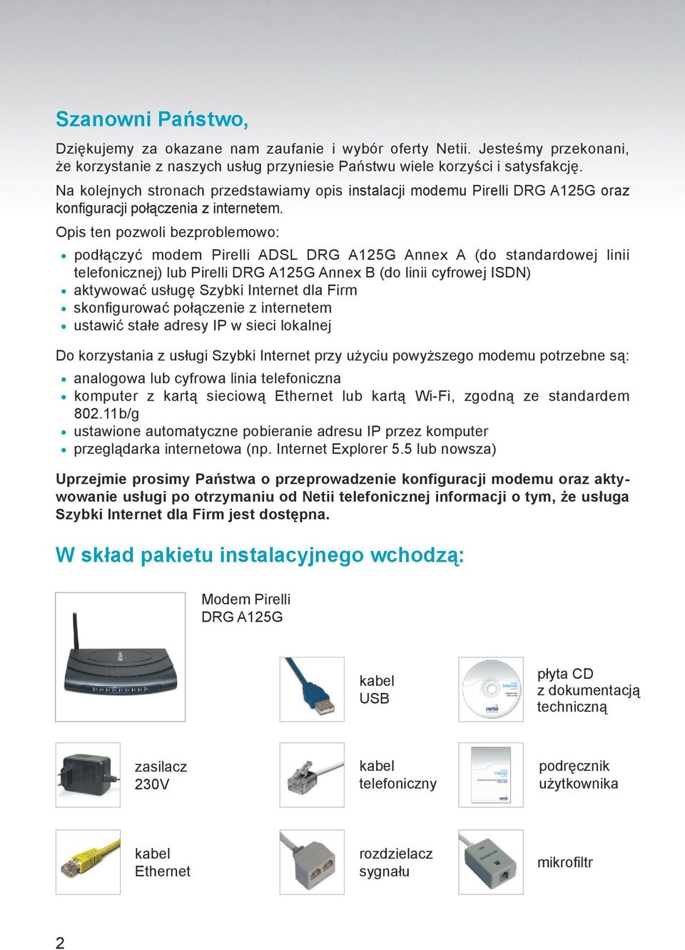 Opis ten pozwoli bezproblemowo: podłączyć modem Pirelli ADSL DRG A125G Annex A (do standardowej linii telefonicznej) lub Pirelli DRG A125G Annex B (do linii cyfrowej ISDN) aktywować usługę Szybki