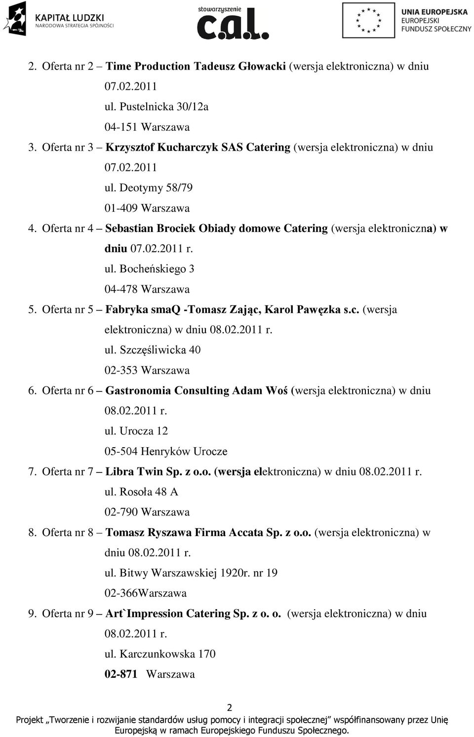 Oferta nr 4 Sebastian Brociek Obiady domowe Catering (wersja elektroniczna) w dniu 07.02.2011 r. ul. Bocheńskiego 3 04-478 Warszawa 5. Oferta nr 5 Fabryka smaq -Tomasz Zając, Karol Pawęzka s.c. (wersja elektroniczna) w dniu 08.