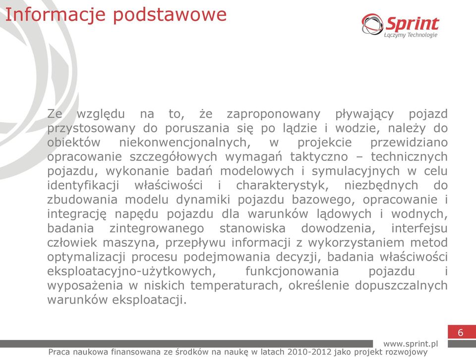 dynamiki pojazdu bazowego, opracowanie i integrację napędu pojazdu dla warunków lądowych i wodnych, badania zintegrowanego stanowiska dowodzenia, interfejsu człowiek maszyna, przepływu informacji z