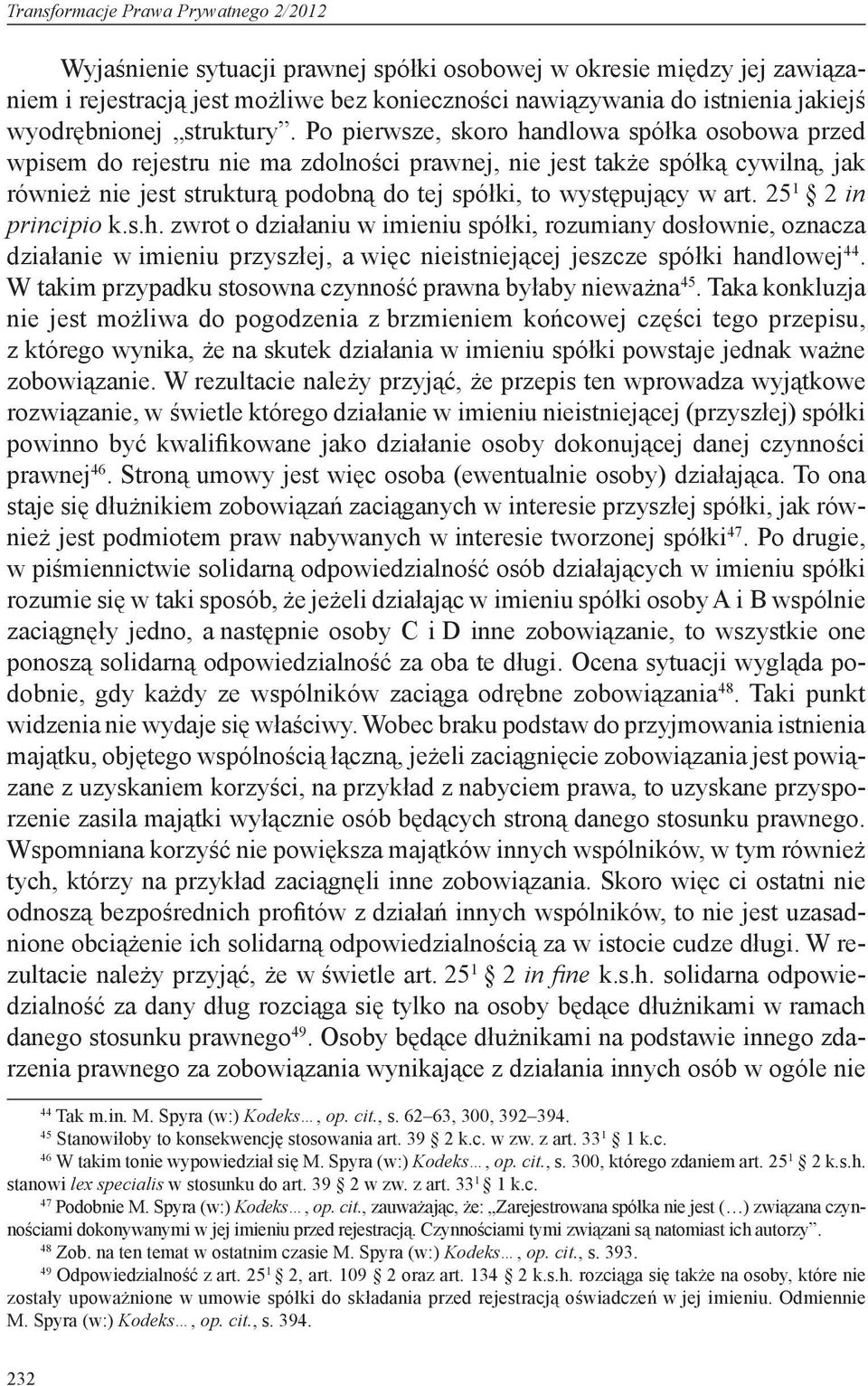 Po pierwsze, skoro handlowa spółka osobowa przed wpisem do rejestru nie ma zdolności prawnej, nie jest także spółką cywilną, jak również nie jest strukturą podobną do tej spółki, to występujący w art.