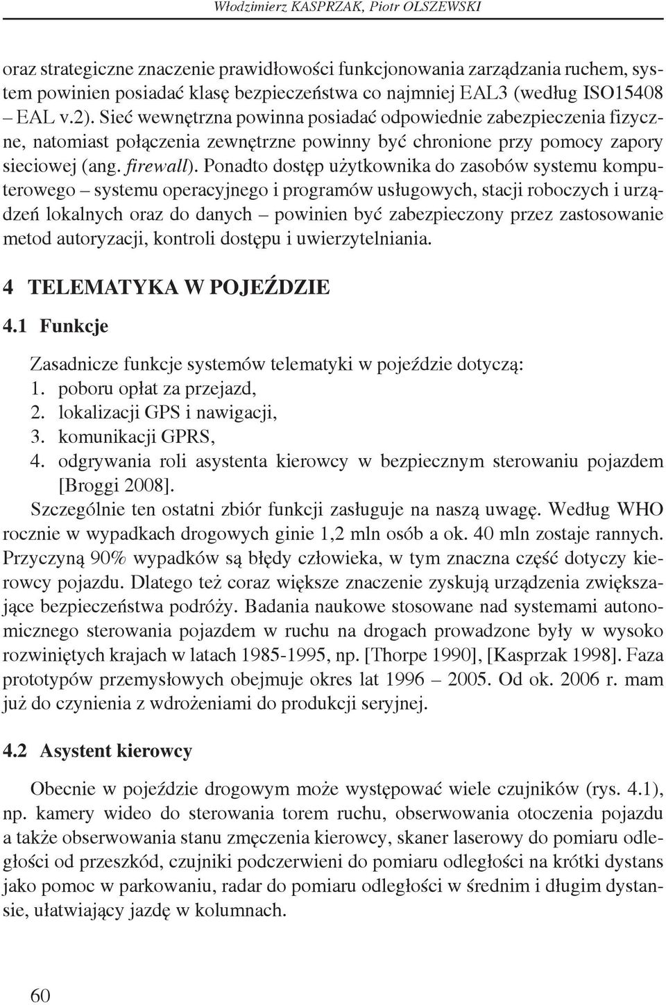 Ponadto dostęp użytkownika do zasobów systemu komputerowego systemu operacyjnego i programów usługowych, stacji roboczych i urządzeń lokalnych oraz do danych powinien być zabezpieczony przez