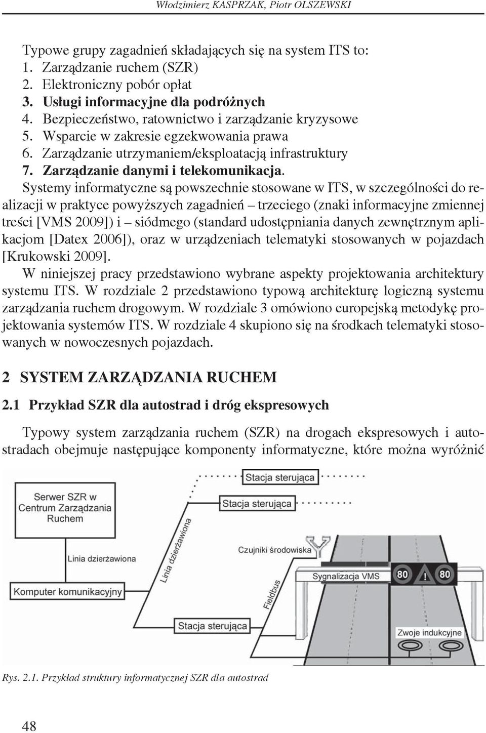 Systemy informatyczne są powszechnie stosowane w ITS, w szczególności do realizacji w praktyce powyższych zagadnień trzeciego (znaki informacyjne zmiennej treści [VMS 2009]) i siódmego (standard