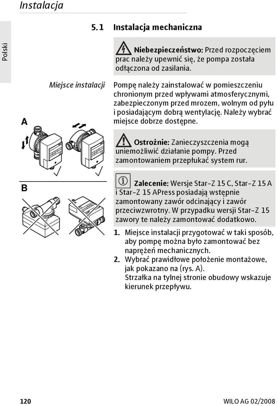 Należy wybrać miejsce dobrze dostępne. Ostrożnie: Zanieczyszczenia mogą uniemożliwić działanie pompy. Przed zamontowaniem przepłukać system rur.