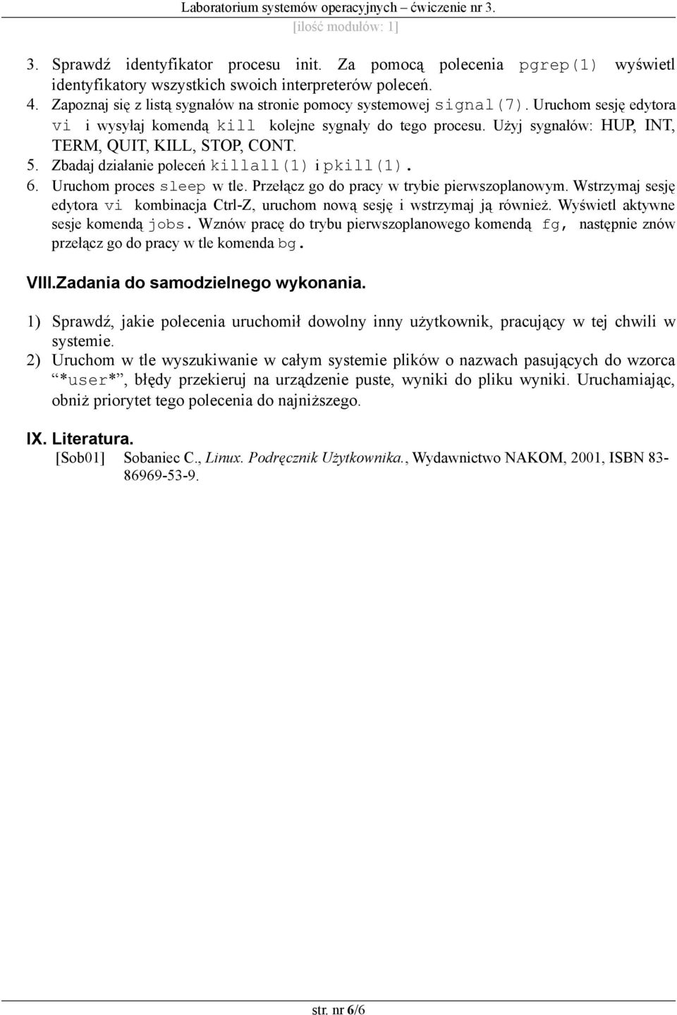 Użyj sygnałów: HUP, INT, TERM, QUIT, KILL, STOP, CONT. 5. Zbadaj działanie poleceń killall(1) i pkill(1). 6. Uruchom proces sleep w tle. Przełącz go do pracy w trybie pierwszoplanowym.