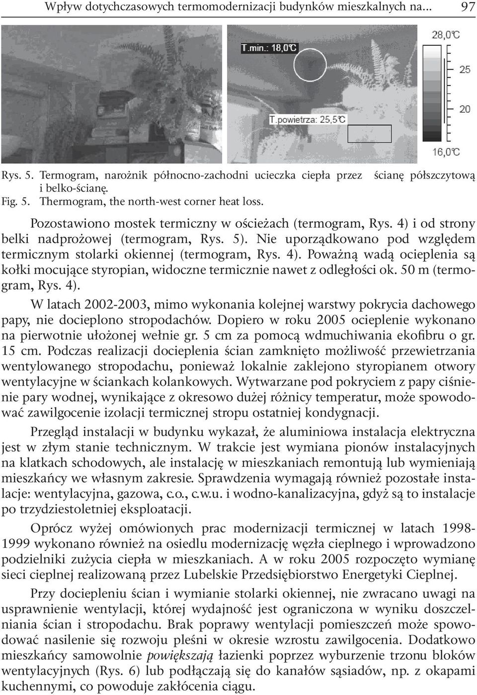 Nie uporządkowano pod względem termicznym stolarki okiennej (termogram, Rys. 4). Poważną wadą ocieplenia są kołki mocujące styropian, widoczne termicznie nawet z odległości ok. 50 m (termogram, Rys.