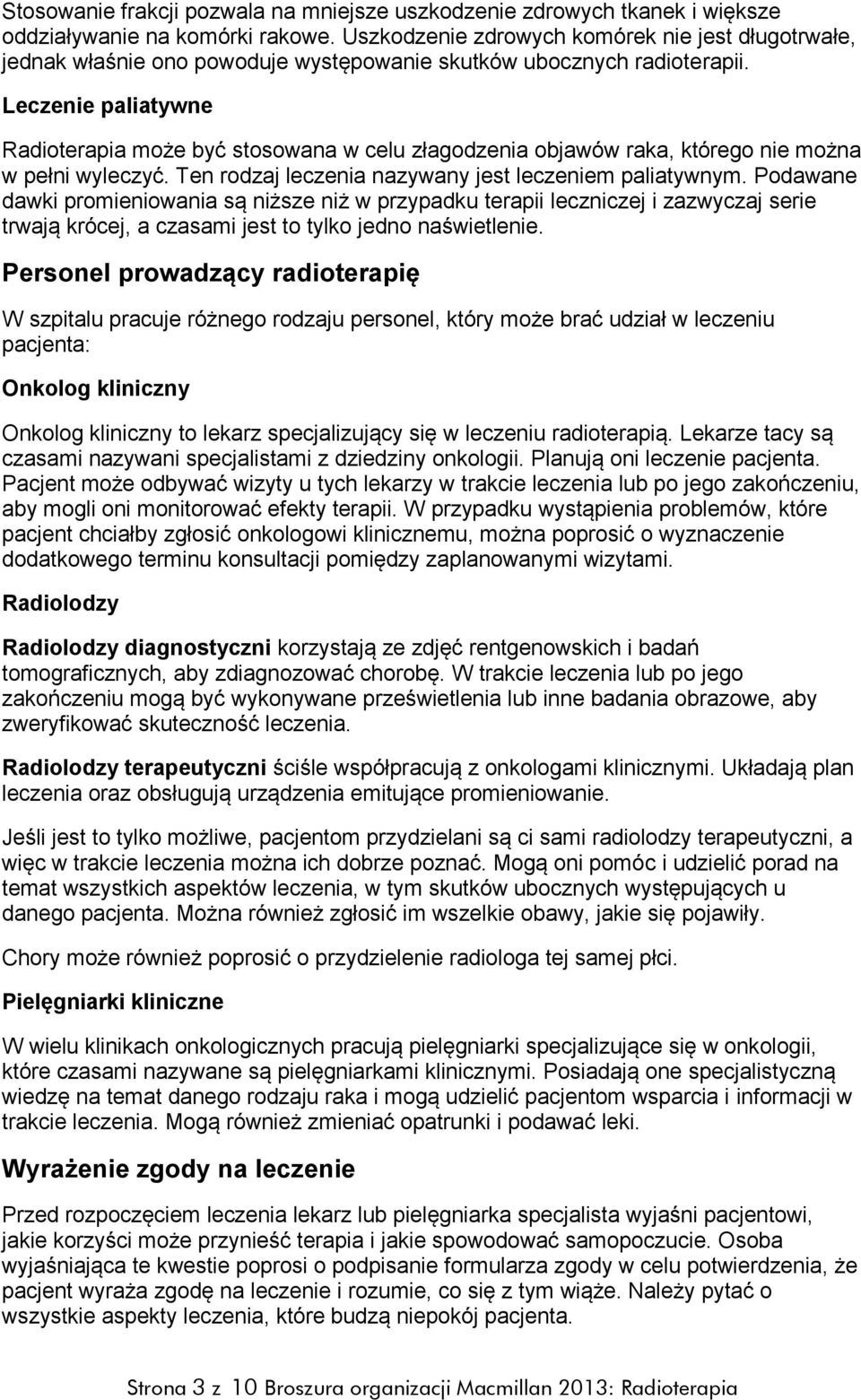 Leczenie paliatywne Radioterapia może być stosowana w celu złagodzenia objawów raka, którego nie można w pełni wyleczyć. Ten rodzaj leczenia nazywany jest leczeniem paliatywnym.