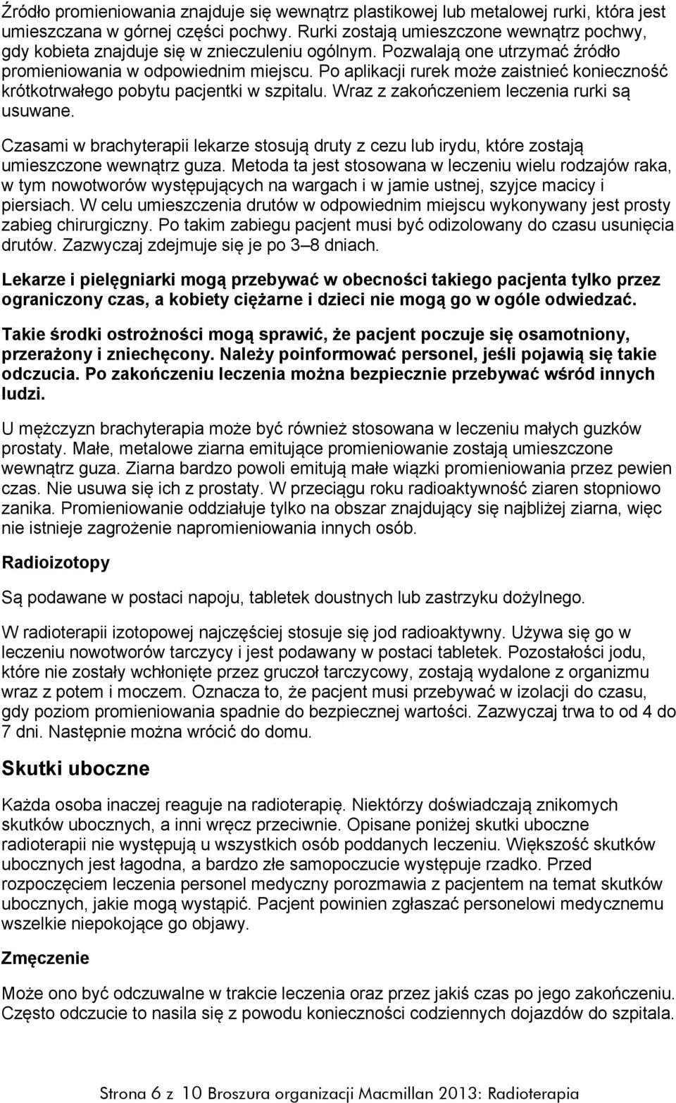 Po aplikacji rurek może zaistnieć konieczność krótkotrwałego pobytu pacjentki w szpitalu. Wraz z zakończeniem leczenia rurki są usuwane.