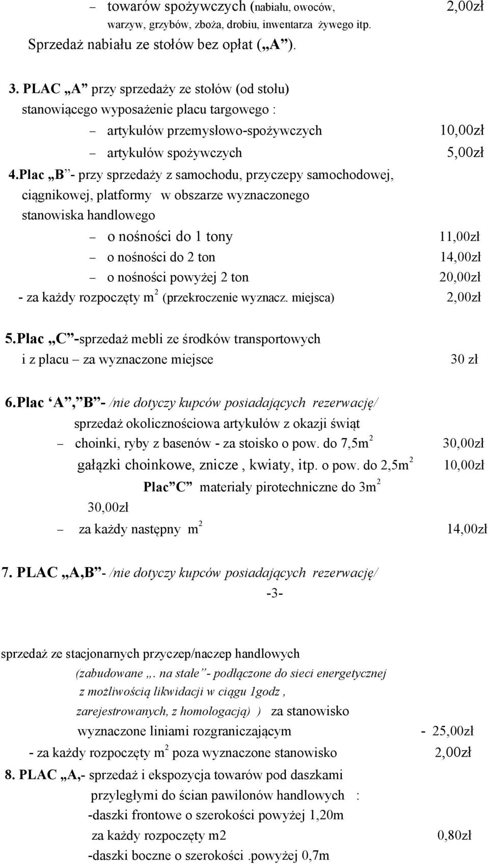 Plac B - przy sprzedaży z samochodu, przyczepy samochodowej, ciągnikowej, platformy w obszarze wyznaczonego stanowiska handlowego o nośności do 1 tony 11,00zł o nośności do 2 ton 14,00zł o nośności