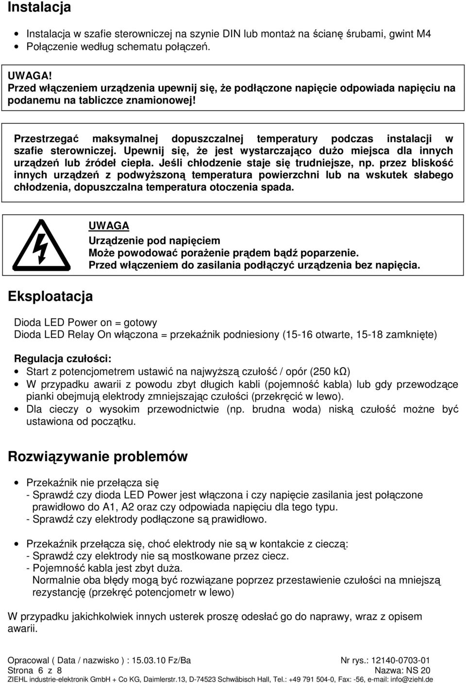 Przestrzegać maksymalnej dopuszczalnej temperatury podczas instalacji w szafie sterowniczej. Upewnij się, Ŝe jest wystarczająco duŝo miejsca dla innych urządzeń lub źródeł ciepła.