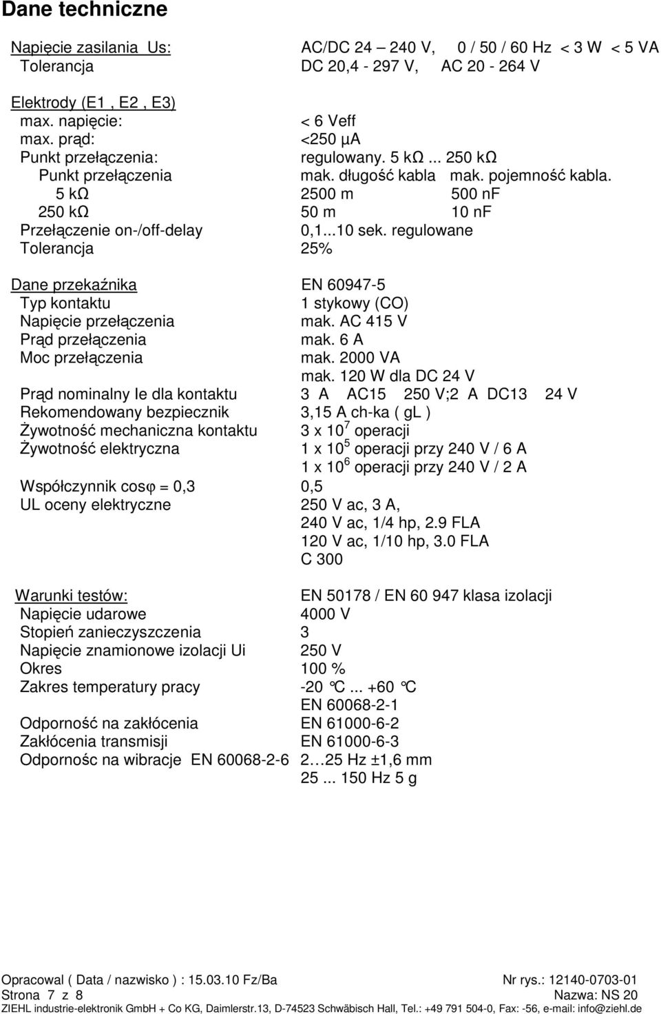 regulowane Tolerancja 25% Dane przekaźnika EN 60947-5 Typ kontaktu 1 stykowy (CO) Napięcie przełączenia mak. AC 415 V Prąd przełączenia mak. 6 A Moc przełączenia mak. 2000 VA mak.