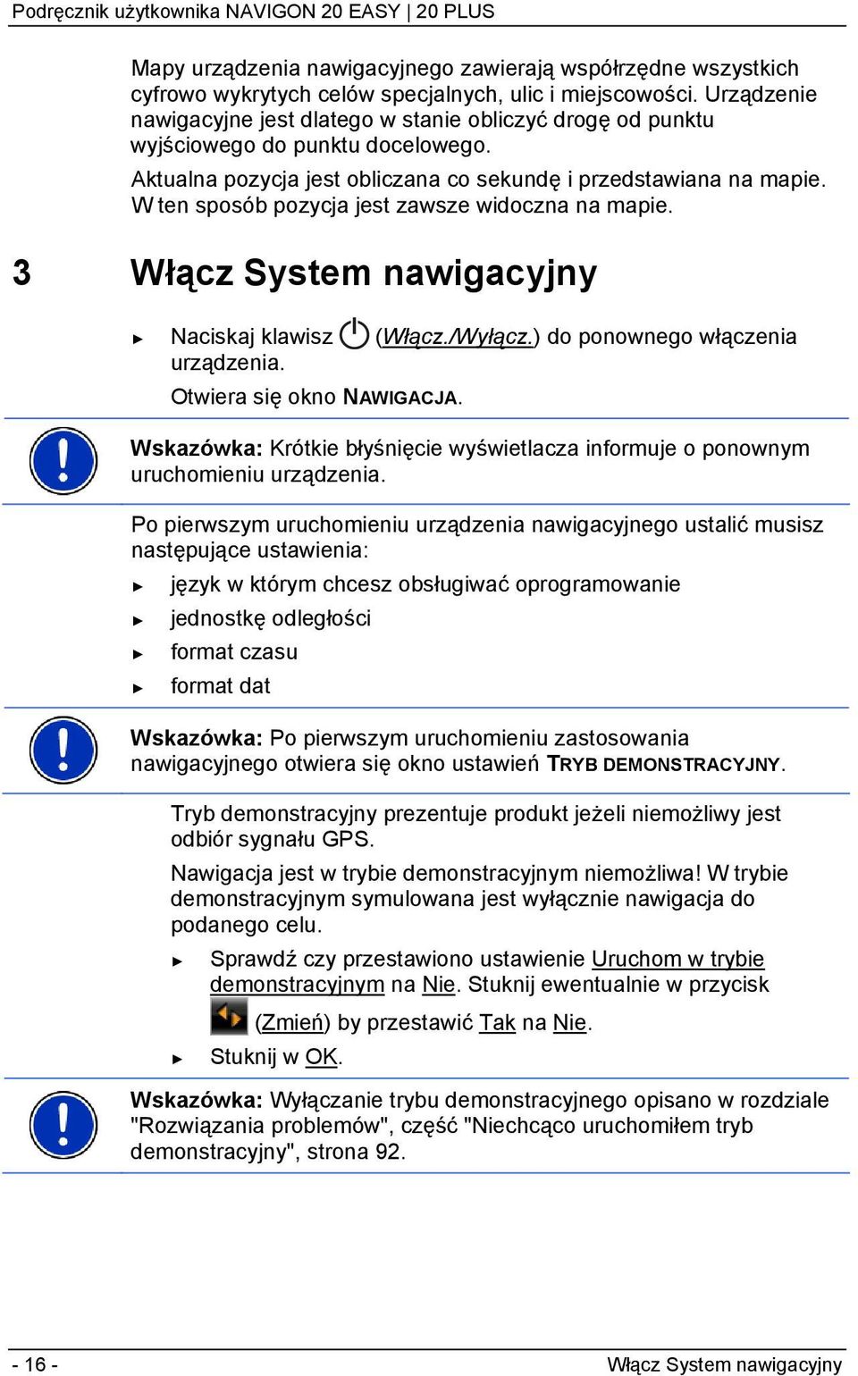 W ten sposób pozycja jest zawsze widoczna na mapie. 3 Włącz System nawigacyjny Naciskaj klawisz (Włącz./Wyłącz.) do ponownego włączenia urządzenia. Otwiera się okno NAWIGACJA.