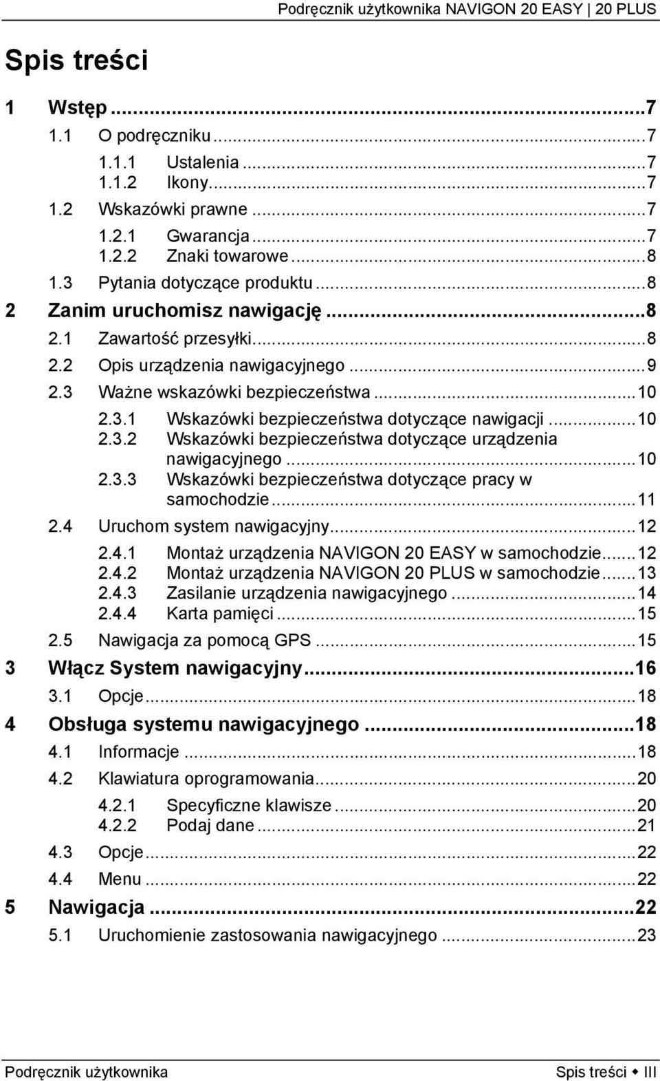 ..10 2.3.3 Wskazówki bezpieczeństwa dotyczące pracy w samochodzie...11 2.4 Uruchom system nawigacyjny...12 2.4.1 Montaż urządzenia NAVIGON 20 EASY w samochodzie...12 2.4.2 Montaż urządzenia NAVIGON 20 PLUS w samochodzie.