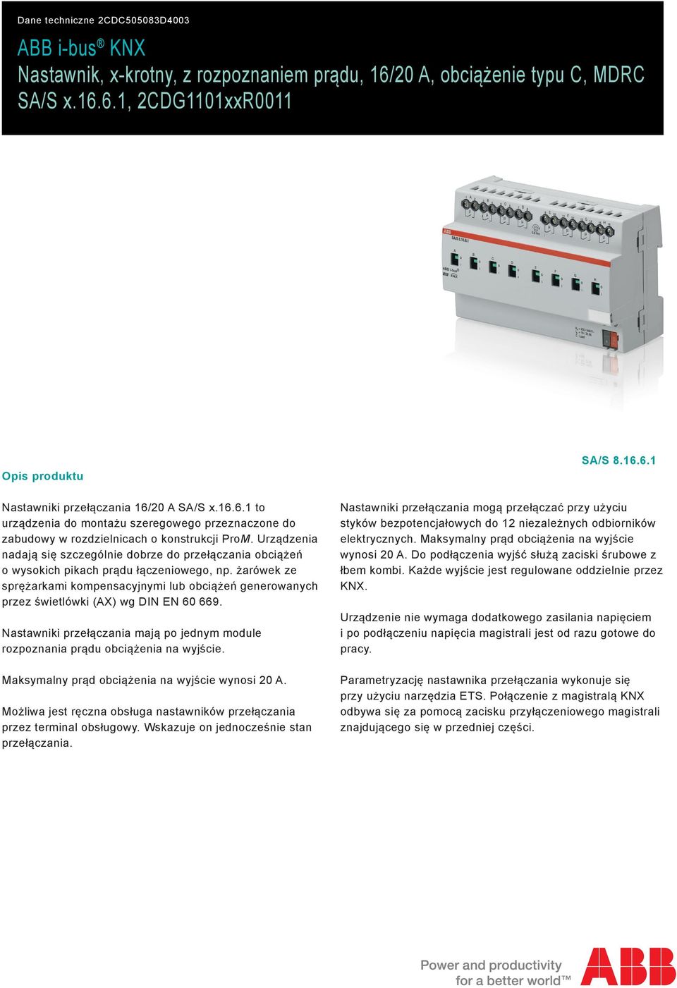 żarówek ze sprężarkami kompensacyjnymi lub obciążeń generowanych przez świetlówki (AX) wg DIN EN 60 669. Nastawniki przełączania mają po jednym module rozpoznania prądu obciążenia na wyjście.