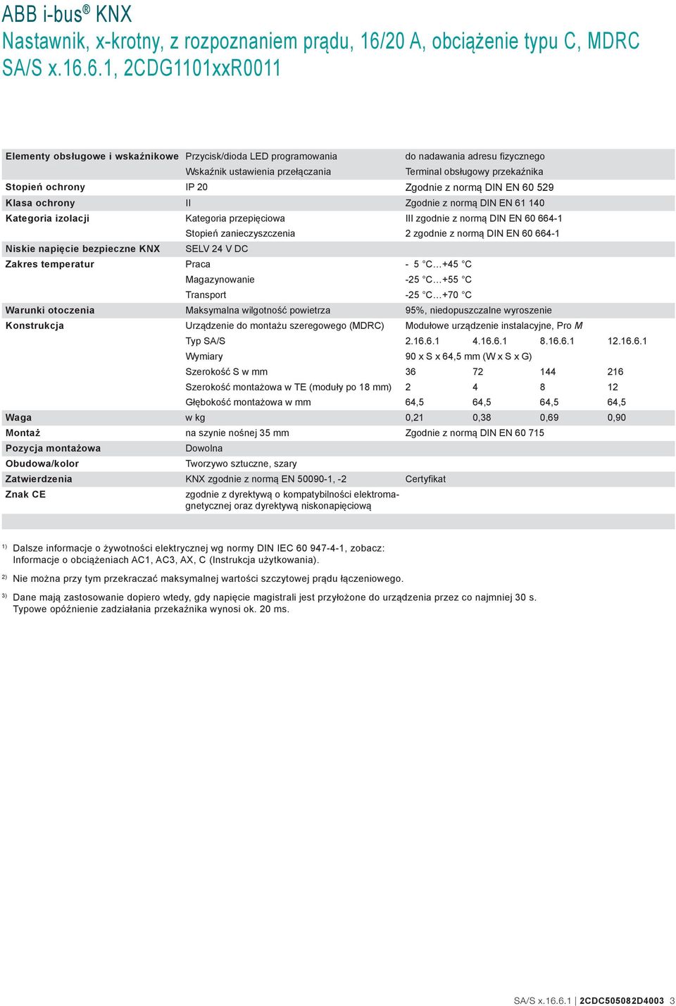 zgodnie z normą DIN EN 60 664-1 SELV 24 V DC Zakres temperatur Praca - 5 C +45 C Magazynowanie -25 C +55 C Transport -25 C +70 C Warunki otoczenia Maksymalna wilgotność powietrza 95%, niedopuszczalne