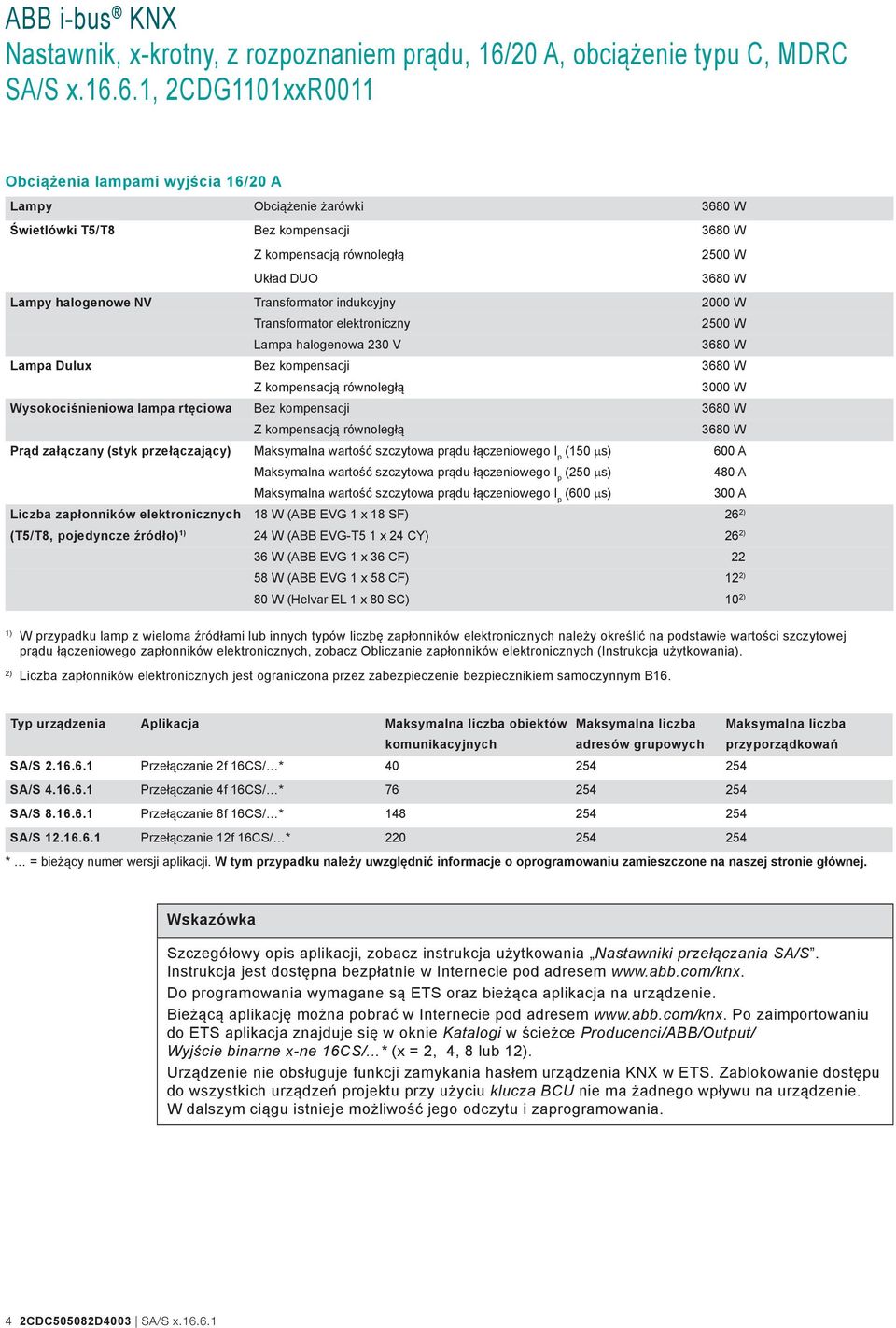 3680 W Z kompensacją równoległą 3680 W Prąd załączany (styk przełączający) Maksymalna wartość szczytowa prądu łączeniowego I p (150 µs) 600 A Maksymalna wartość szczytowa prądu łączeniowego I p (250