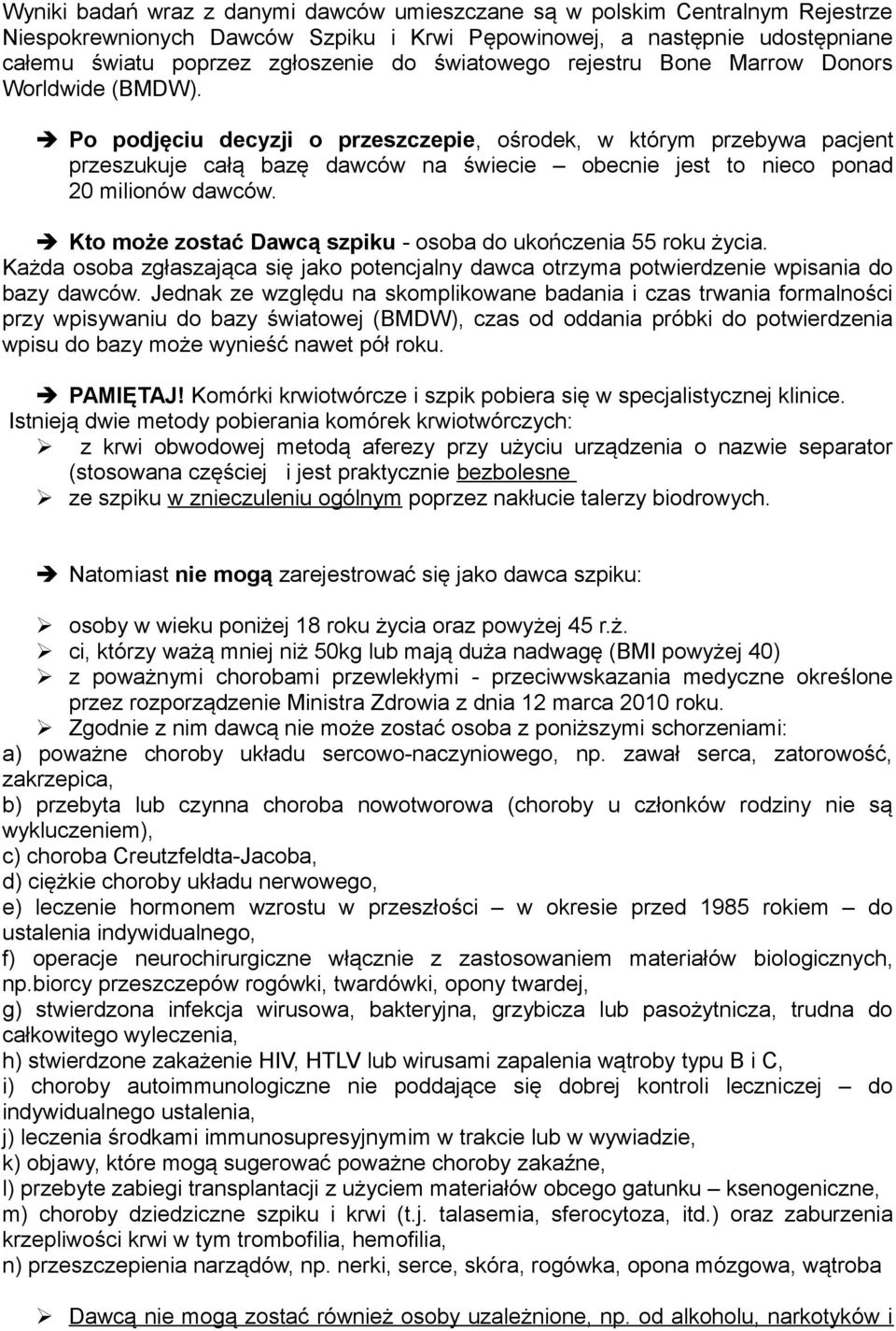 Po podjęciu decyzji o przeszczepie, ośrodek, w którym przebywa pacjent przeszukuje całą bazę dawców na świecie obecnie jest to nieco ponad 20 milionów dawców.