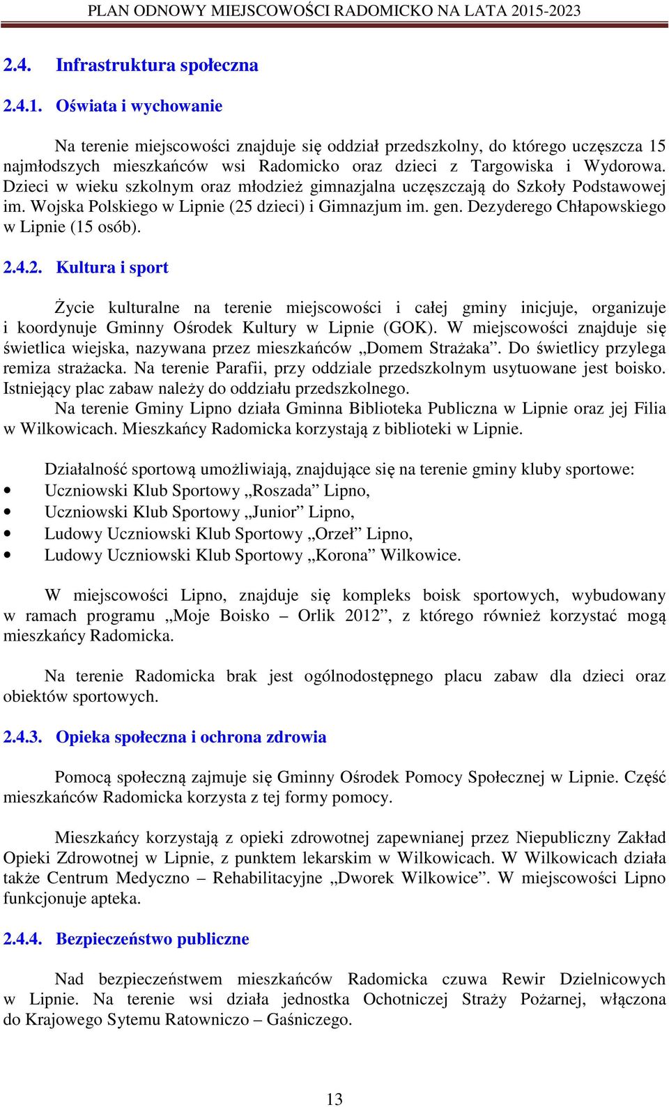 Dzieci w wieku szkolnym oraz młodzież gimnazjalna uczęszczają do Szkoły Podstawowej im. Wojska Polskiego w Lipnie (25