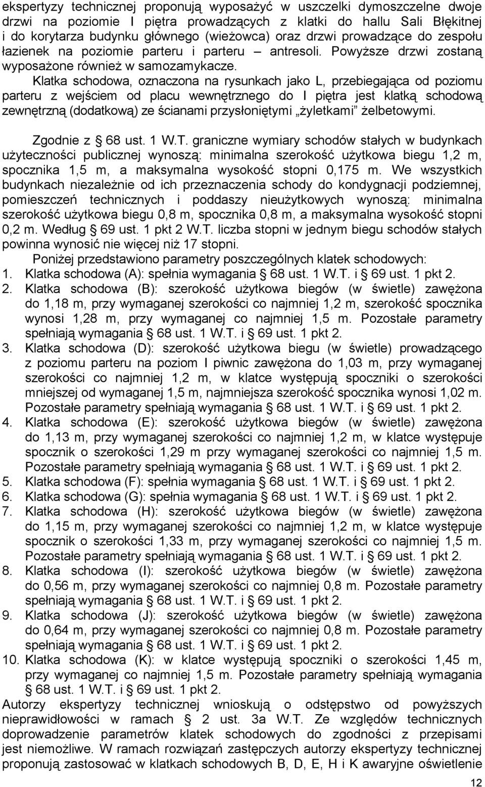 Klatka schodowa, oznaczona na rysunkach jako L, przebiegająca od poziomu parteru z wejściem od placu wewnętrznego do I piętra jest klatką schodową zewnętrzną (dodatkową) ze ścianami przysłoniętymi