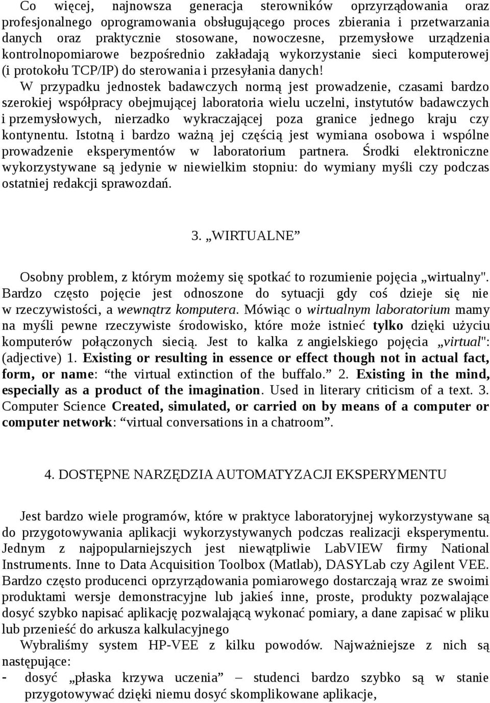W przypadku jednostek badawczych normą jest prowadzenie, czasami bardzo szerokiej współpracy obejmującej laboratoria wielu uczelni, instytutów badawczych i przemysłowych, nierzadko wykraczającej poza