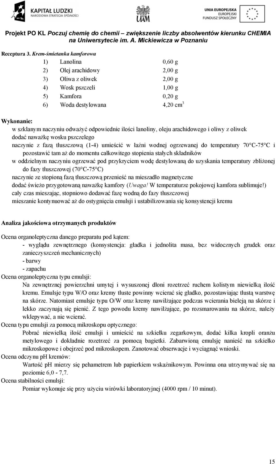 odpowiednie ilości lanoliny, oleju arachidowego i oliwy z oliwek dodać naważkę wosku pszczelego naczynie z fazą tłuszczową (1-4) umieścić w łaźni wodnej ogrzewanej do temperatury 70 C-75 C i