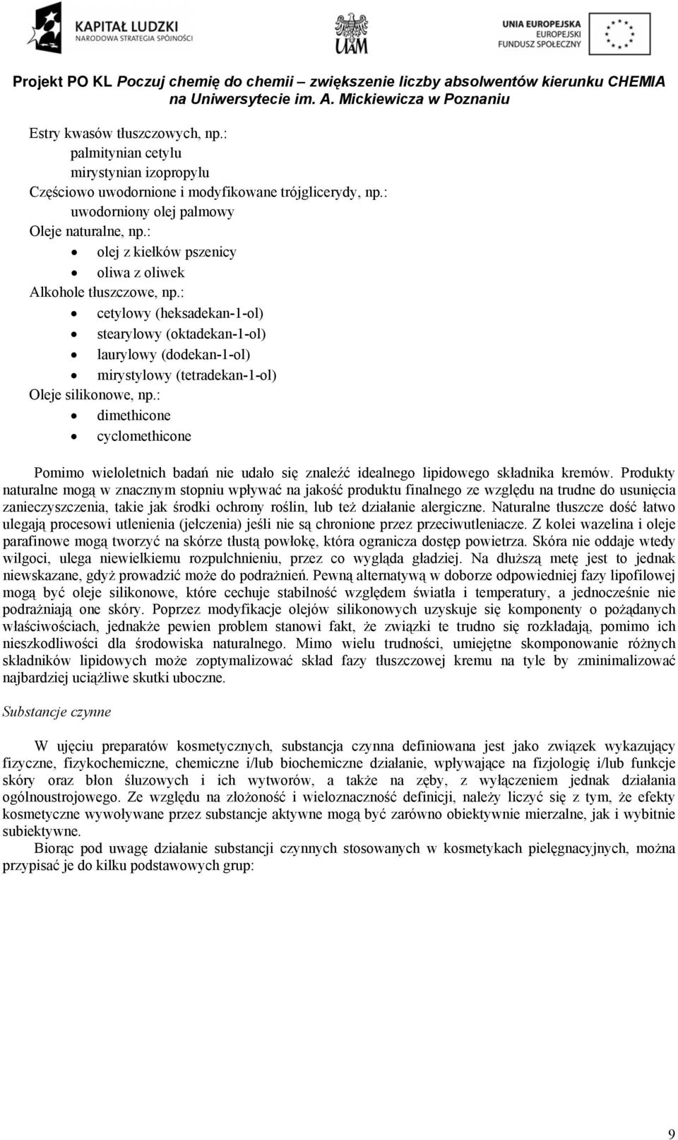: dimethicone cyclomethicone Pomimo wieloletnich badań nie udało się znaleźć idealnego lipidowego składnika kremów.