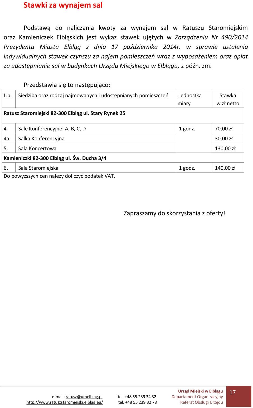 zm. Przedstawia się to następująco: L.p. Siedziba oraz rodzaj najmowanych i udostępnianych pomieszczeń Jednostka miary Ratusz Staromiejski 82-300 Elbląg ul. Stary Rynek 25 Stawka w zł netto 4.