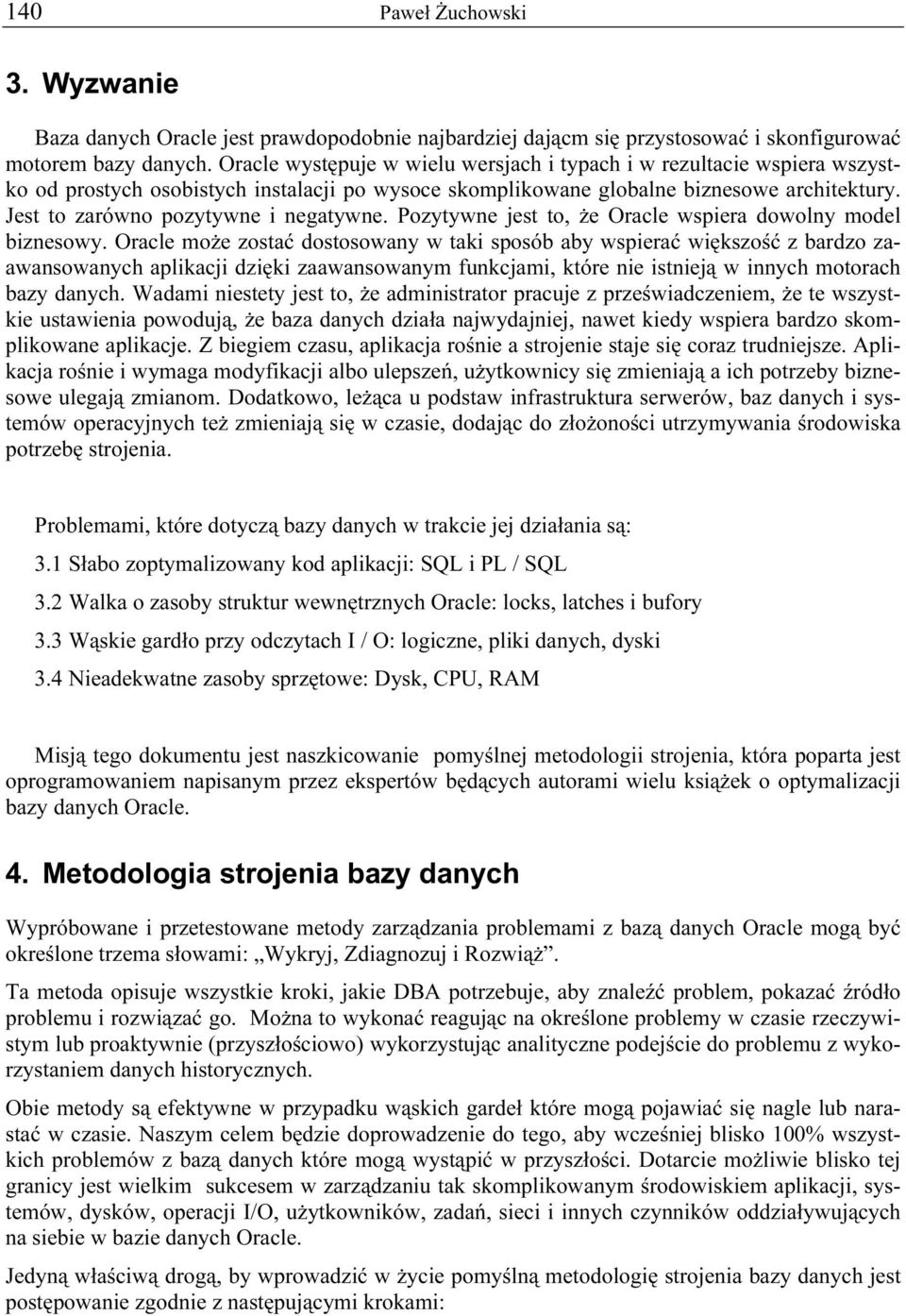 Jest to zarówno pozytywne i negatywne. Pozytywne jest to, że Oracle wspiera dowolny model biznesowy.