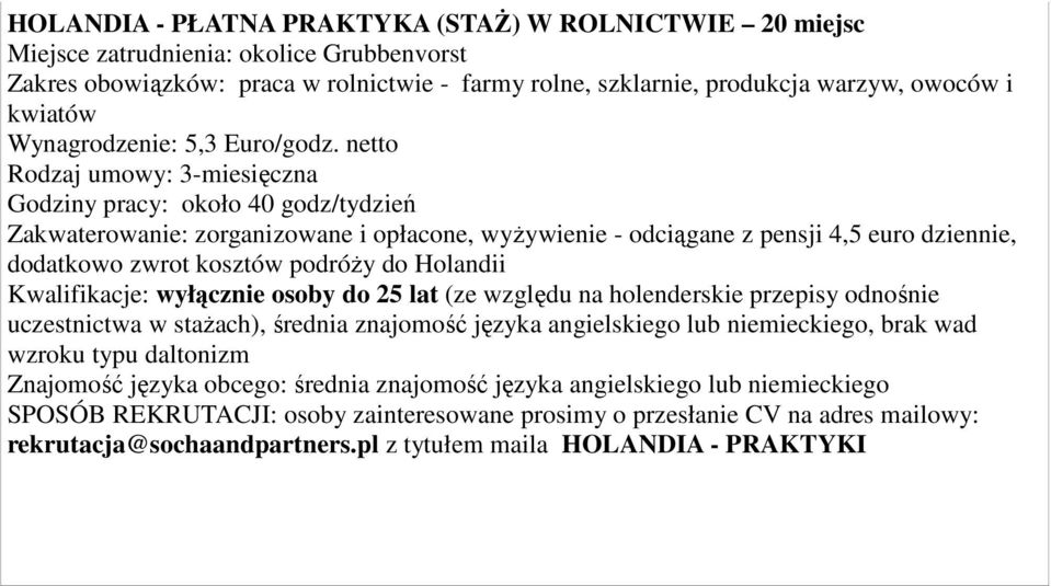 netto Rodzaj umowy: 3-miesięczna Godziny pracy: około 40 godz/tydzień, wyżywienie - odciągane z pensji 4,5 euro dziennie, dodatkowo zwrot kosztów podróży do Holandii Kwalifikacje: wyłącznie osoby do