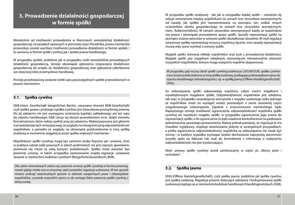 W przypadku spółek, podobnie jak w przypadku osób samodzielnie prowadzących działalność gospodarczą, istnieje obowiązek zgłoszenia rozpoczęcia działalności gospodarczej do urzędu ds.