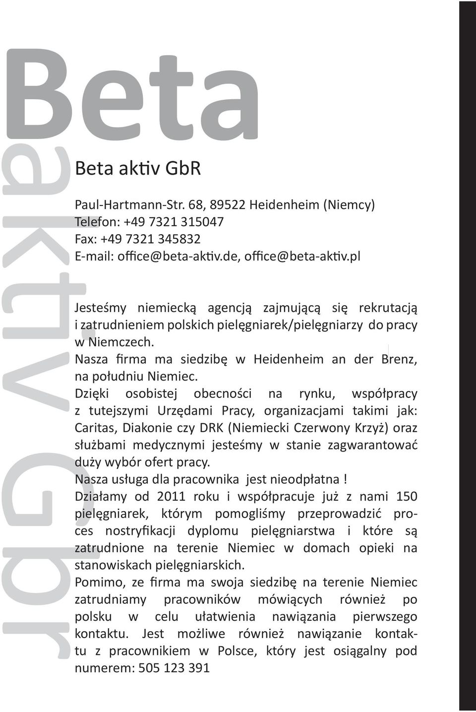 Dzięki osobistej obecności na rynku, współpracy z tutejszymi Urzędami Pracy, organizacjami takimi jak: Caritas, Diakonie czy DRK (Niemiecki Czerwony Krzyż) oraz służbami medycznymi jesteśmy w stanie