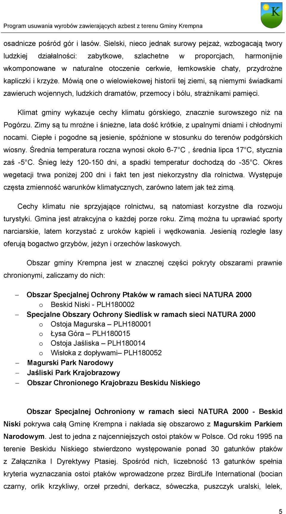 kapliczki i krzyże. Mówią one o wielowiekowej historii tej ziemi, są niemymi świadkami zawieruch wojennych, ludzkich dramatów, przemocy i bólu, strażnikami pamięci.