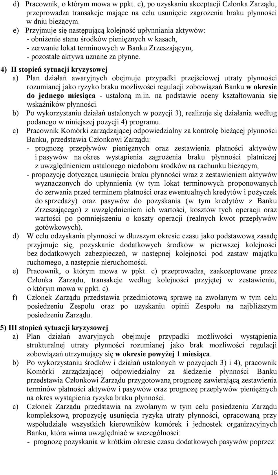 4) II stopień sytuacji kryzysowej a) Plan działań awaryjnych obejmuje przypadki przejściowej utraty płynności rozumianej jako ryzyko braku możliwości regulacji zobowiązań Banku w okresie do jednego