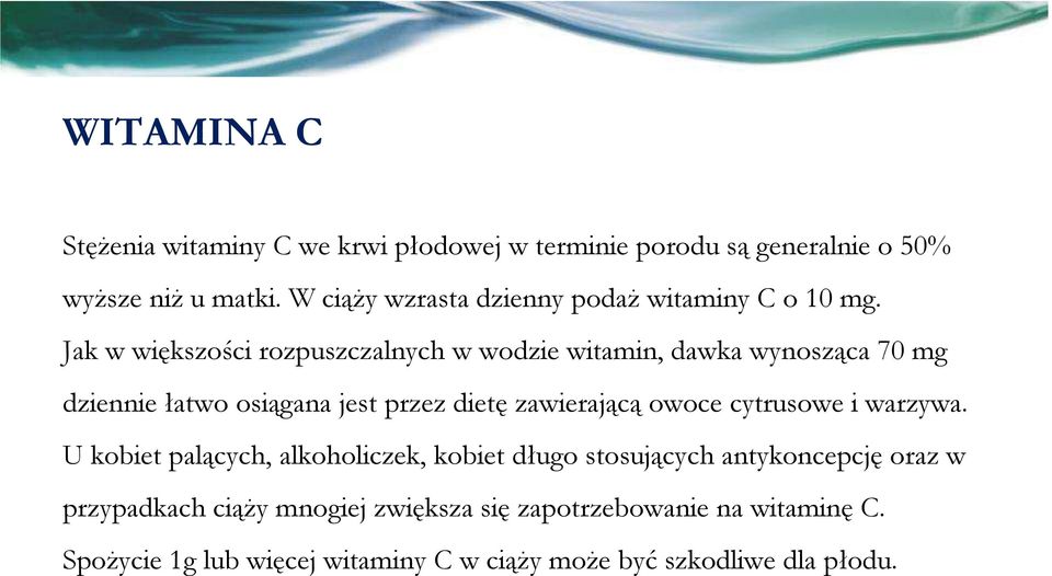 Jak w większości rozpuszczalnych w wodzie witamin, dawka wynosząca 70 mg dziennie łatwo osiągana jest przez dietę zawierającą owoce