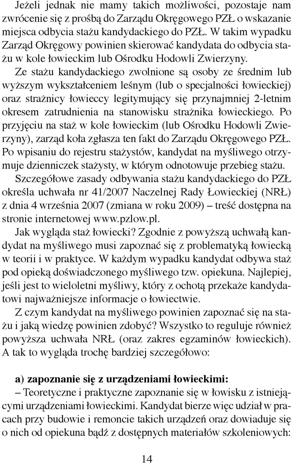 Ze stażu kandydackiego zwolnione są osoby ze średnim lub wyższym wykształceniem leśnym (lub o specjalności łowieckiej) oraz strażnicy łowieccy legitymujący się przynajmniej 2-letnim okresem