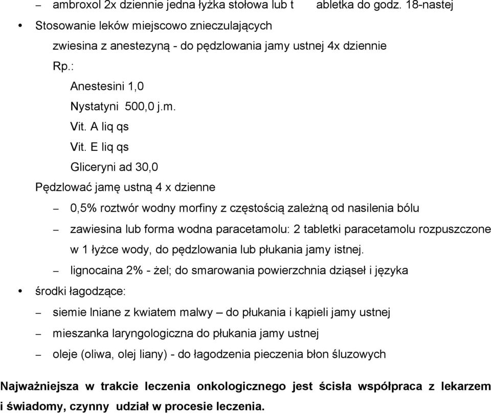 E liq qs Gliceryni ad 30,0 Pędzlować jamę ustną 4 x dzienne 0,5% roztwór wodny morfiny z częstością zależną od nasilenia bólu zawiesina lub forma wodna paracetamolu: 2 tabletki paracetamolu