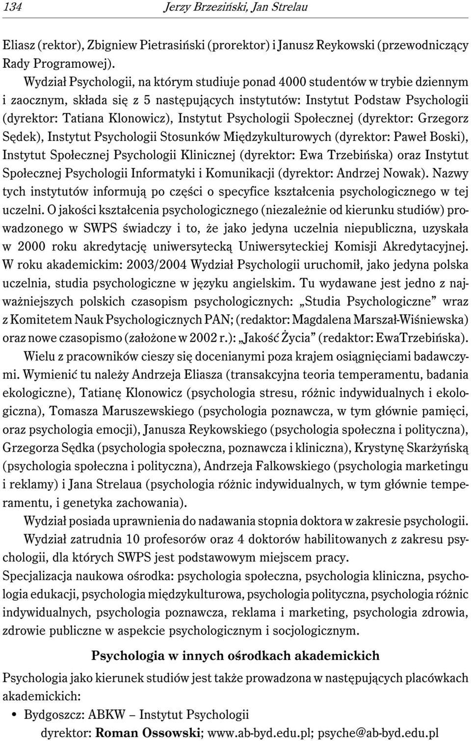Instytut Psychologii Społecznej (dyrektor: Grzegorz Sędek), Instytut Psychologii Stosunków Międzykulturowych (dyrektor: Paweł Boski), Instytut Społecznej Psychologii Klinicznej (dyrektor: Ewa