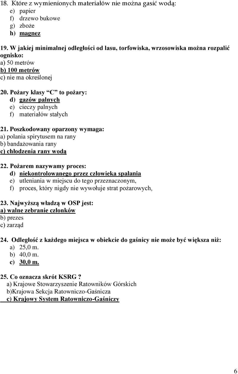 Pożary klasy C to pożary: d) gazów palnych e) cieczy palnych f) materiałów stałych 21. Poszkodowany oparzony wymaga: a) polania spirytusem na rany b) bandażowania rany c) chłodzenia rany wodą 22.