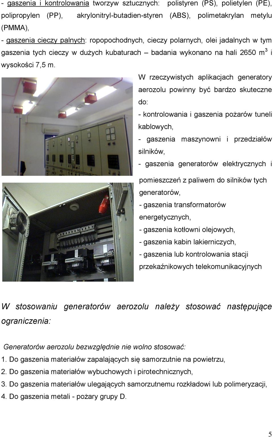 W rzeczywistych aplikacjach generatory aerozolu powinny być bardzo skuteczne do: - kontrolowania i gaszenia pożarów tuneli kablowych, - gaszenia maszynowni i przedziałów silników, - gaszenia