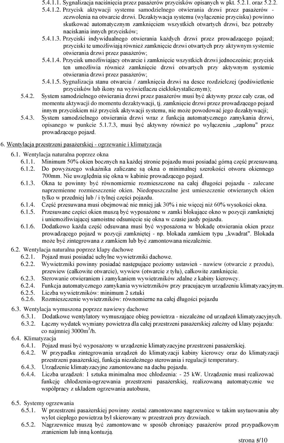 Przyciski indywidualnego otwierania każdych drzwi przez prowadzącego pojazd; przyciski te umożliwiają również zamknięcie drzwi otwartych przy aktywnym systemie otwierania drzwi przez pasażerów; 5.4.1.
