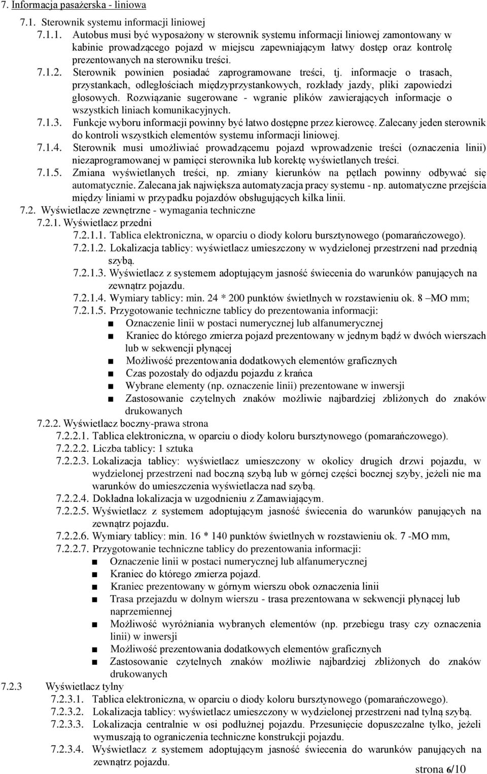 1. Autobus musi być wyposażony w sterownik systemu informacji liniowej zamontowany w kabinie prowadzącego pojazd w miejscu zapewniającym łatwy dostęp oraz kontrolę prezentowanych na sterowniku treści.