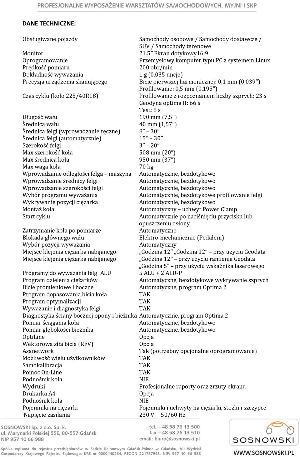 035 uncje) Precyzja urządzenia skanującego Bicie pierwszej harmonicznej: 0,1 mm (0,039 ) Profilowanie: 0,5 mm (0,195 ) Czas cyklu (koło 225/40R18) Profilowanie z rozpoznaniem liczby szprych: 23 s