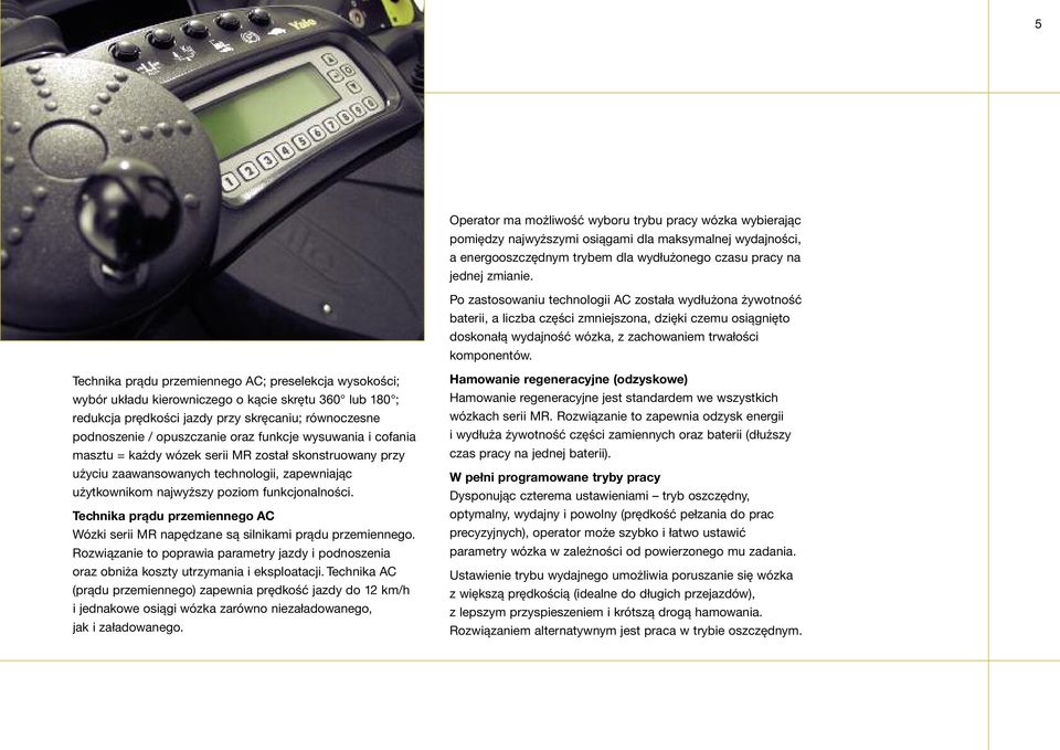 Technika prądu przemiennego AC; preselekcja wysokości; wybór układu kierowniczego o kącie skrętu 360 lub 180 ; redukcja prędkości jazdy przy skręcaniu; równoczesne podnoszenie / opuszczanie oraz
