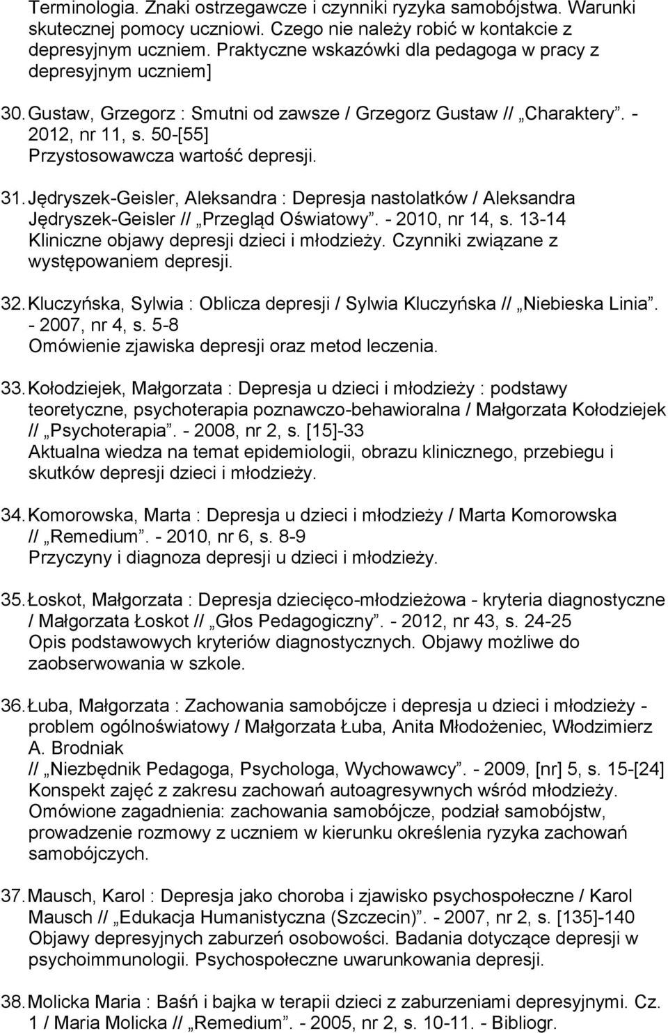 31. Jędryszek-Geisler, Aleksandra : Depresja nastolatków / Aleksandra Jędryszek-Geisler // Przegląd Oświatowy. - 2010, nr 14, s. 13-14 Kliniczne objawy depresji dzieci i młodzieży.