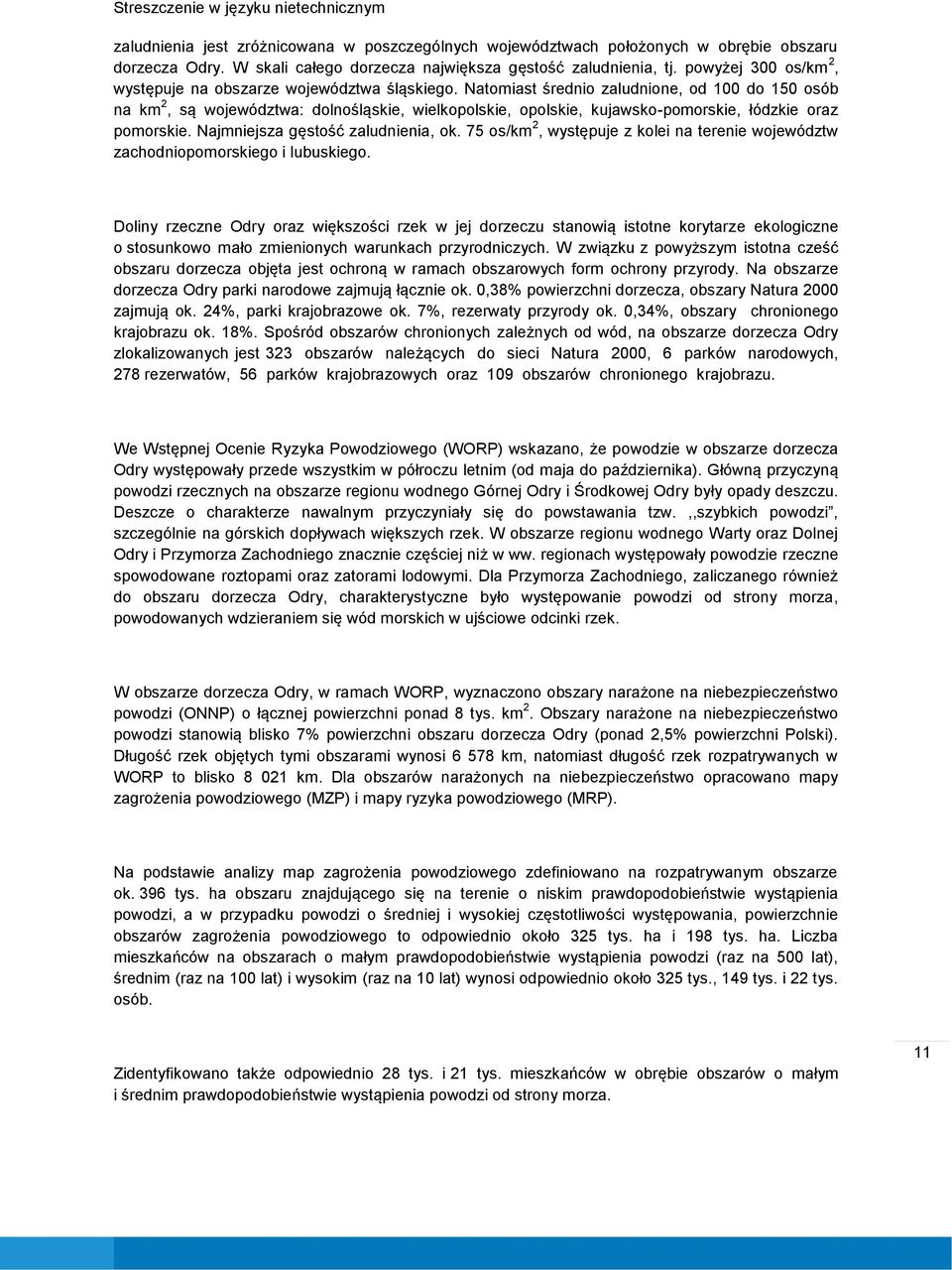 Natomiast średnio zaludnione, od 100 do 150 osób na km 2, są województwa: dolnośląskie, wielkopolskie, opolskie, kujawsko-pomorskie, łódzkie oraz pomorskie. Najmniejsza gęstość zaludnienia, ok.